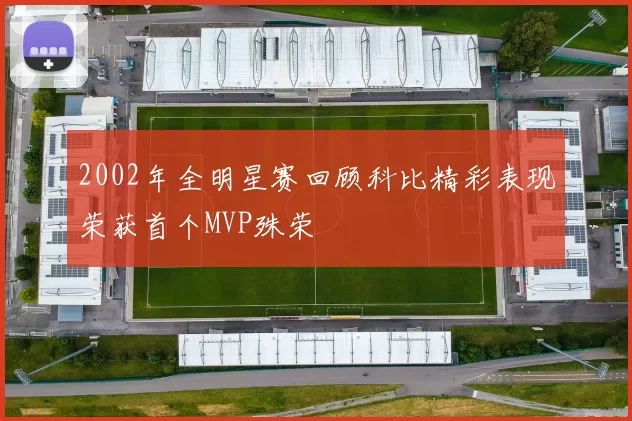 2002年全明星赛回顾科比精彩表现荣获首个MVP殊荣