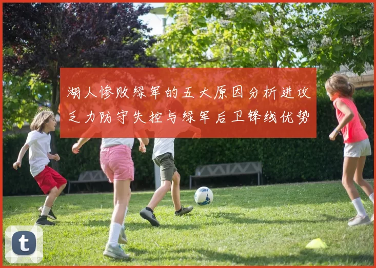 湖人惨败绿军的五大原因分析进攻乏力防守失控与绿军后卫锋线优势