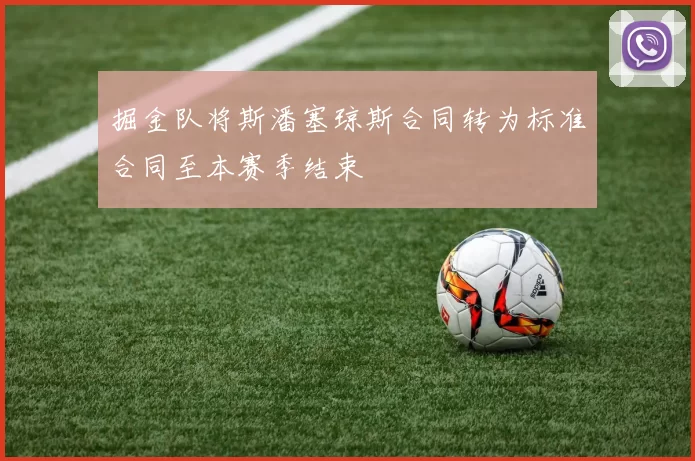 掘金队将斯潘塞琼斯合同转为标准合同至本赛季结束