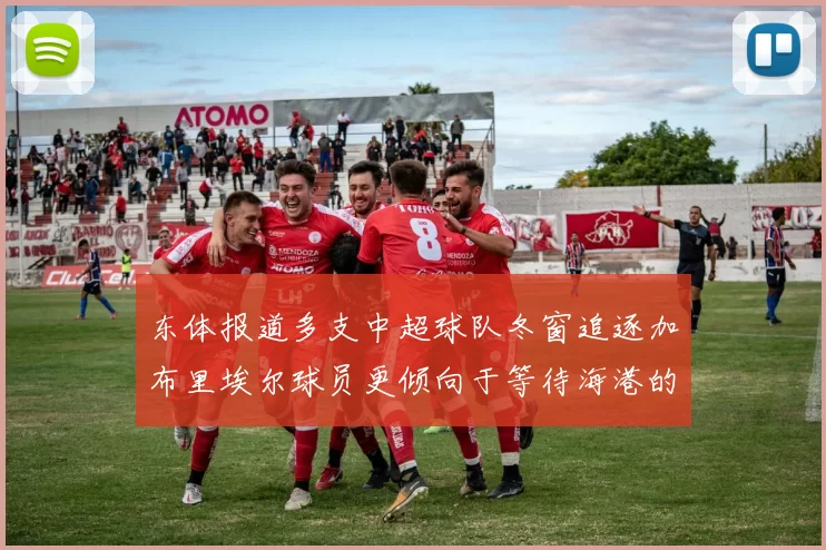 东体报道多支中超球队冬窗追逐加布里埃尔球员更倾向于等待海港的机会