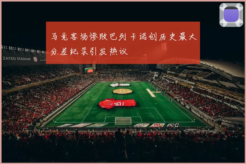 马竞客场惨败巴列卡诺创历史最大分差纪录引发热议