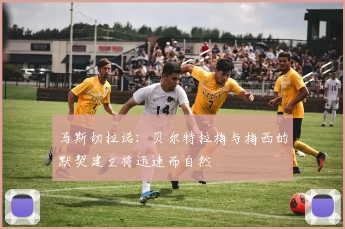 马斯切拉诺：贝尔特拉梅与梅西的默契建立将迅速而自然
